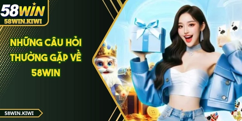 Những câu hỏi thường gặp về 58WIN