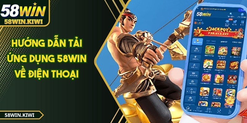 Hướng dẫn tải ứng dụng 58WIN về điện thoại